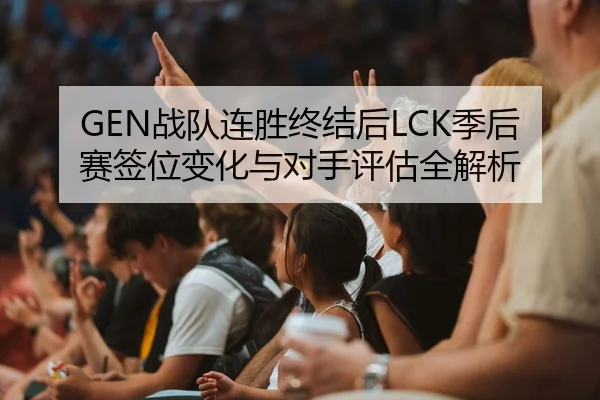 GEN战队连胜终结后LCK季后赛签位变化与对手评估全解析
