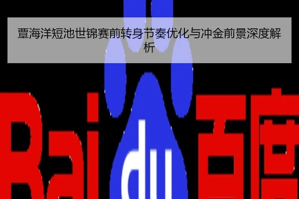 覃海洋短池世锦赛前转身节奏优化与冲金前景深度解析